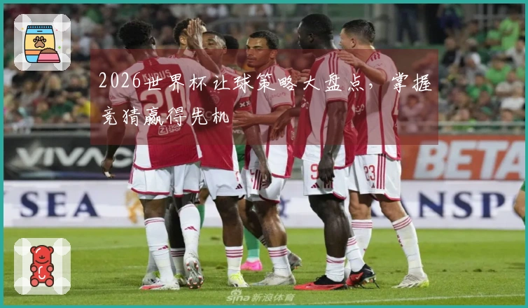 2026世界杯让球策略大盘点，掌握竞猜赢得先机