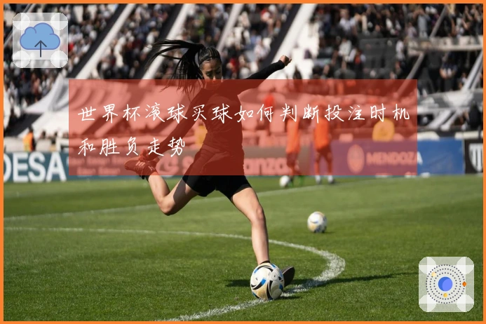 世界杯滚球买球如何判断投注时机和胜负走势