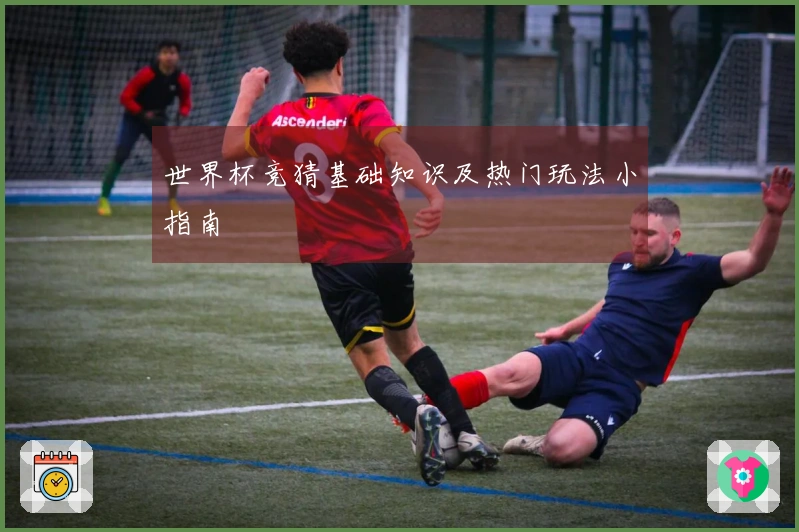 世界杯竞猜基础知识及热门玩法小指南