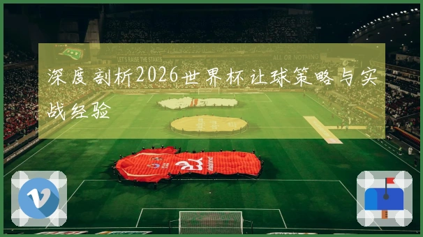 深度剖析2026世界杯让球策略与实战经验