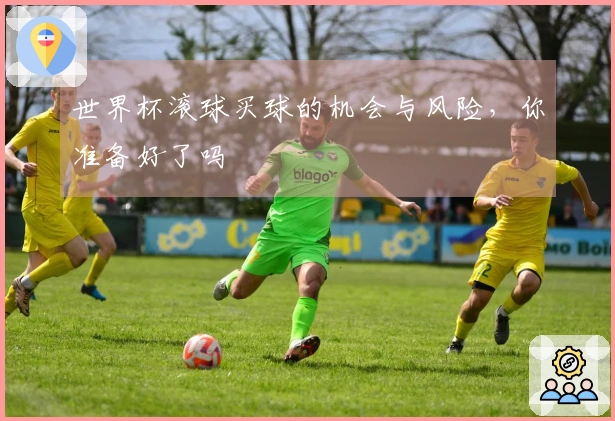 世界杯滚球买球的机会与风险，你准备好了吗
