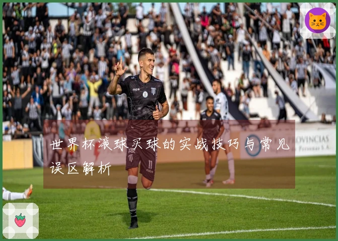 世界杯滚球买球的实战技巧与常见误区解析