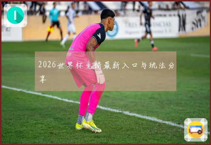 2026世界杯竞猜最新入口与玩法分享