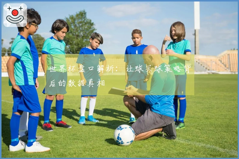世界杯盘口解析：让球买球策略背后的数据真相