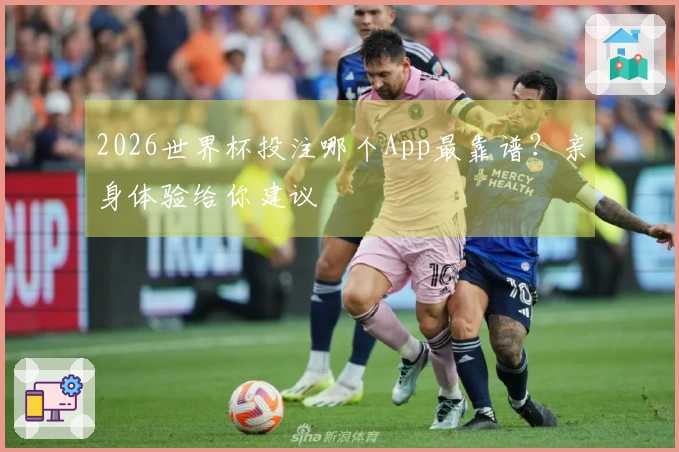 2026世界杯投注哪个App最靠谱？亲身体验给你建议