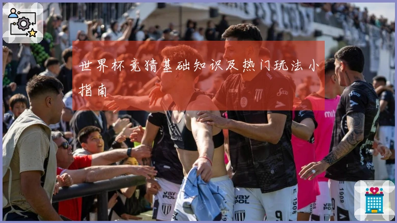 世界杯竞猜基础知识及热门玩法小指南