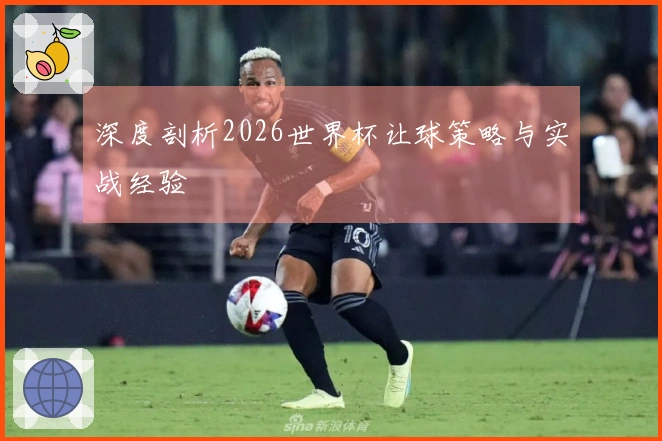 深度剖析2026世界杯让球策略与实战经验
