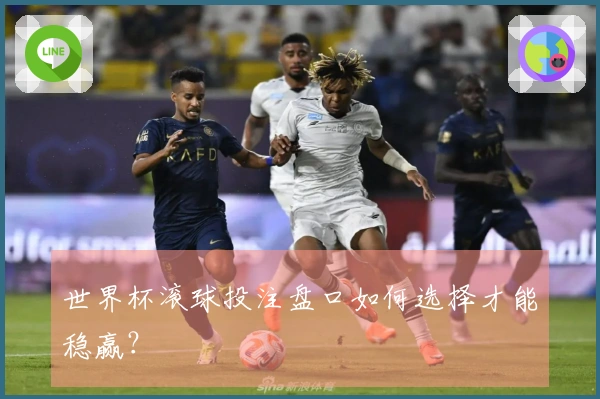 世界杯滚球投注盘口如何选择才能稳赢？