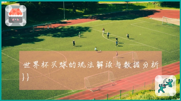 世界杯买球的玩法解读与数据分析}}