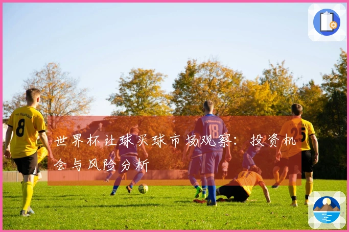 世界杯让球买球市场观察：投资机会与风险分析