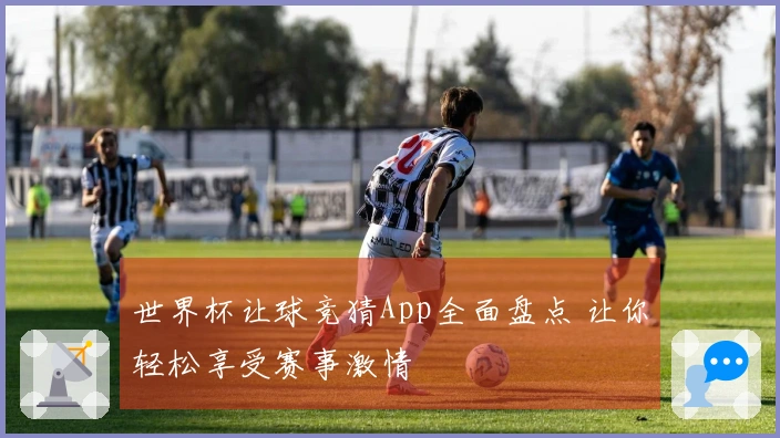 世界杯让球竞猜App全面盘点 让你轻松享受赛事激情