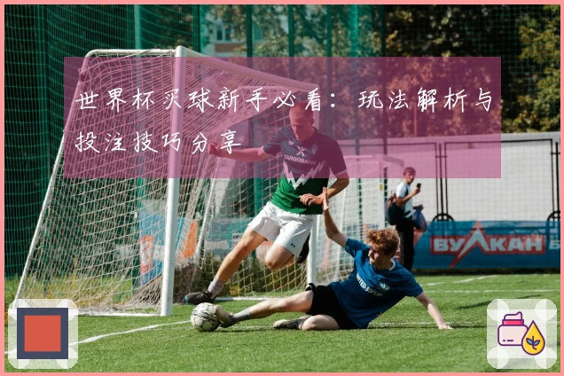 世界杯买球新手必看：玩法解析与投注技巧分享