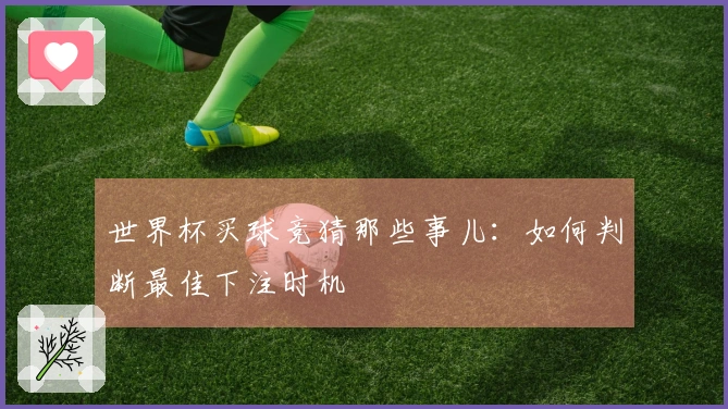 世界杯买球竞猜那些事儿：如何判断最佳下注时机