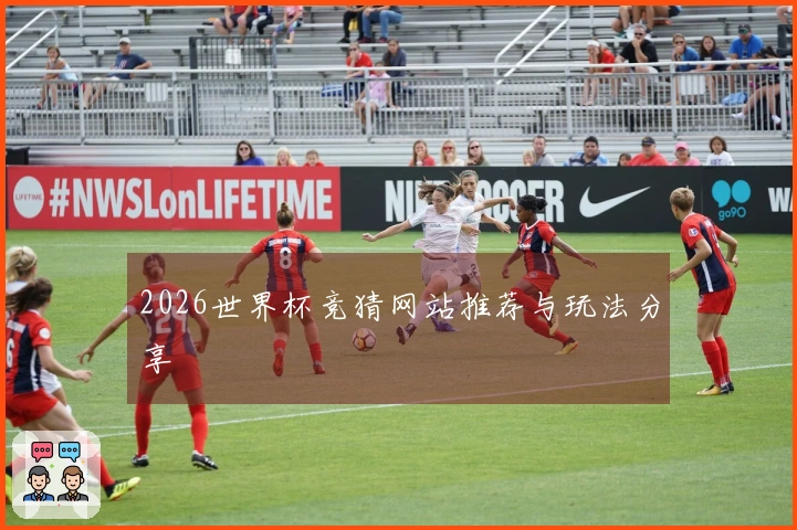 2026世界杯竞猜网站推荐与玩法分享