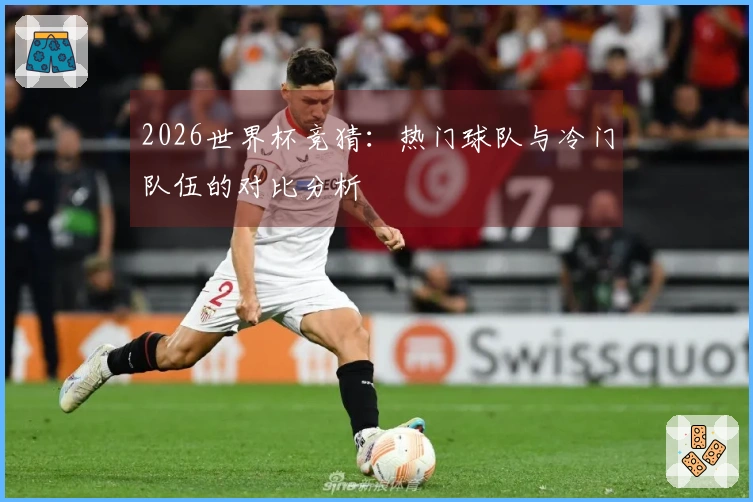 2026世界杯竞猜：热门球队与冷门队伍的对比分析