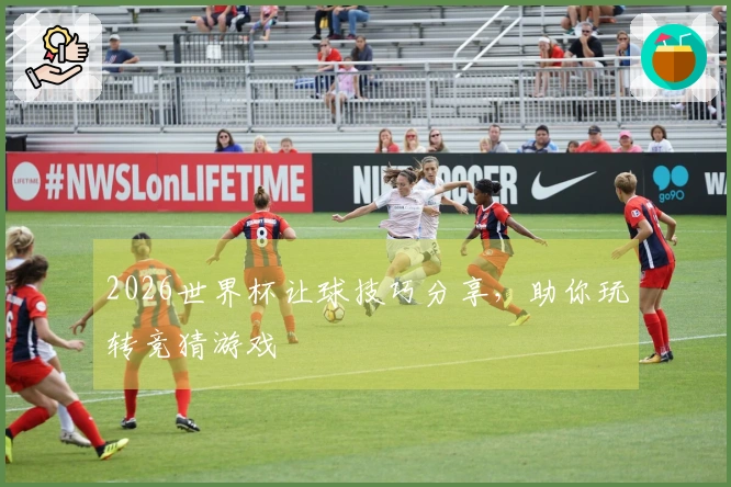 2026世界杯让球技巧分享，助你玩转竞猜游戏