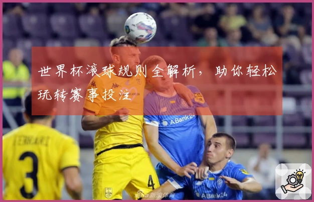 世界杯滚球规则全解析，助你轻松玩转赛事投注
