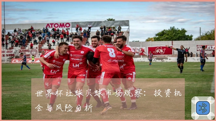 世界杯让球买球市场观察：投资机会与风险分析