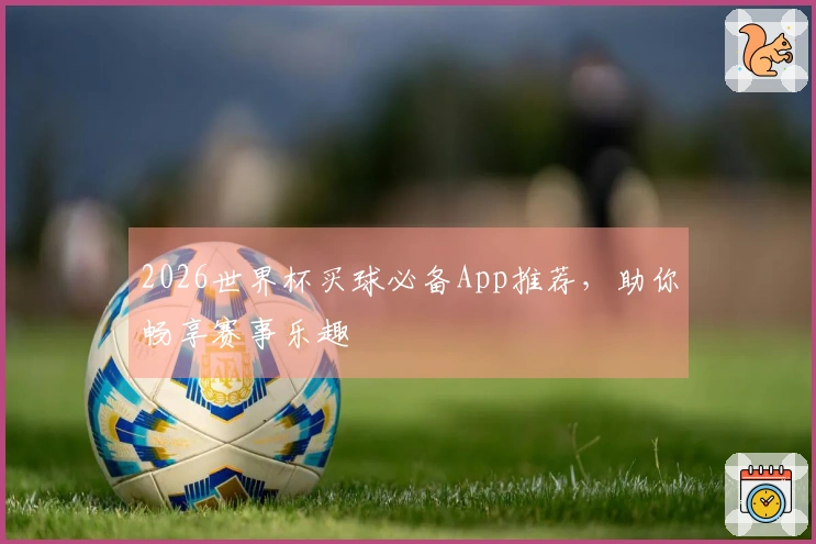 2026世界杯买球必备App推荐，助你畅享赛事乐趣