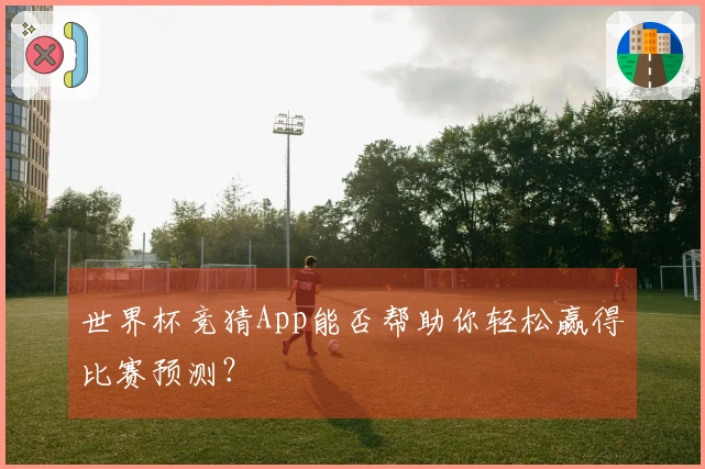 世界杯竞猜App能否帮助你轻松赢得比赛预测？