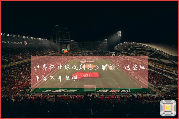 世界杯让球规则怎么解读？这些细节你不可忽视