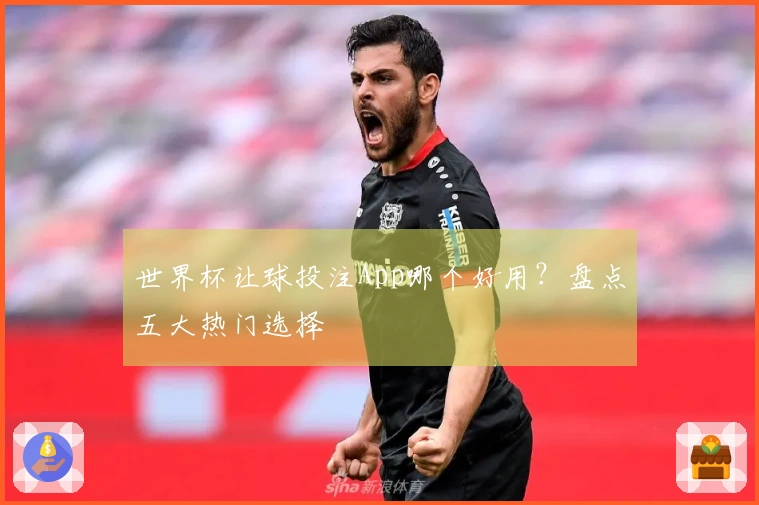 世界杯让球投注App哪个好用？盘点五大热门选择