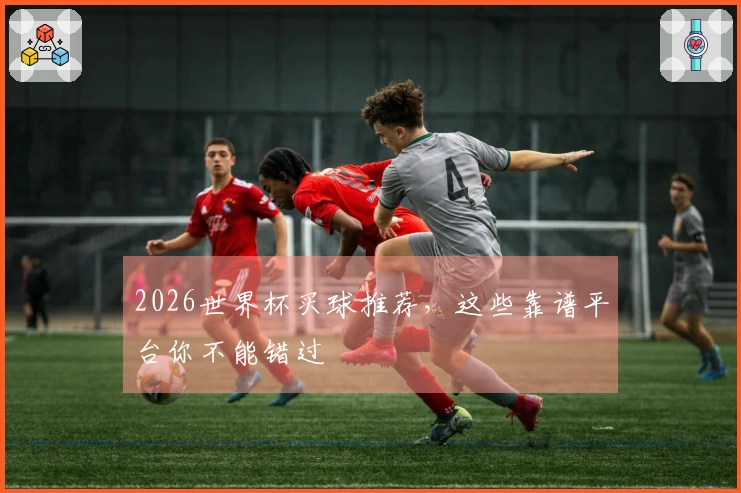 2026世界杯买球推荐，这些靠谱平台你不能错过