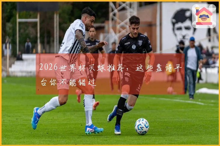 2026世界杯买球推荐，这些靠谱平台你不能错过